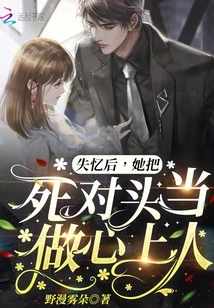 After Losing Her Memory, She Regarded Her Nemesis as Her Sweetheart