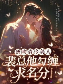 Seductively Kissing a Cold Beauty, Mr. Pei Seduces Him to Seek Status