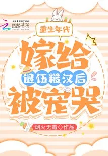 Age of Rebirth: Married to a Retired Veteran and Was Spoiled to Tears