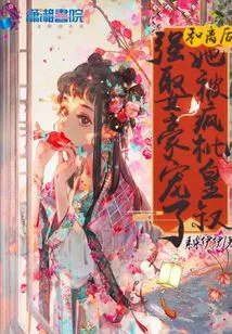 After the Reconciliation, She Was Criticized by the Emperor for Forcibly Marrying and Pampering Her