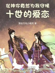 Dragon God, You Have Been Waiting for My Love for Ten Lifetimes