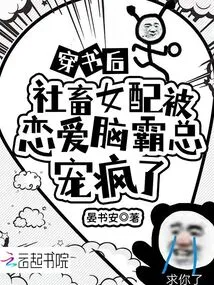 Chuan Shu Club's Bestiality Wife is Doted on by the Love Brain Bully and Goes Crazy