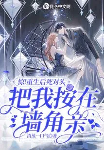 Shock! after Rebirth, My Arch-rival Pushed Me into the Corner and Kissed Me