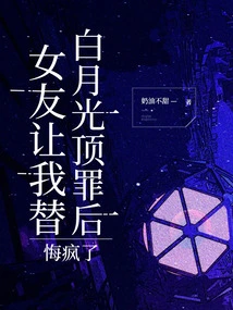 My Girlfriend Asked Me to Take the Blame for Bai Yueguang. I Regretted it and Went Crazy