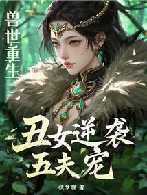 Rebirth in the Beast World: the Ugly Girl Counterattacks the Five-husband's Favorite