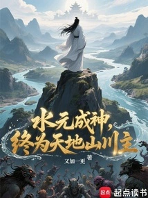 Shui Yuan Becomes a God and Eventually Becomes the Master of Heaven, Earth, Mountains and Rivers
