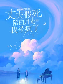 My Husband Faked His Death to Accompany Bai Yueguang, and I Went Crazy