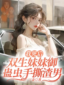 After I Died, My Twin Sister, the Gu Insect, Tore Apart the Scumbag with Her Own Hands