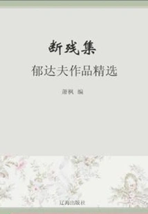 The Fragmentary Collection: Selected Works of Yu Dafu (a Must-read Classic of Chinese Literary Masters)