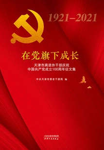Growing under the Party: Collection of Essays from Retired Tianjin Cadres Celebrating the 100th Anniversary of the Founding of the Communist Party of China