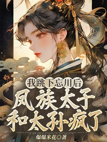 After I Jumped into the Wangchuan River, the Feng Clan's Crown Prince and Grandson Went Crazy