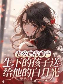 My Husband Gave My Difficult-to-be-born Child to His Bai Yueguang