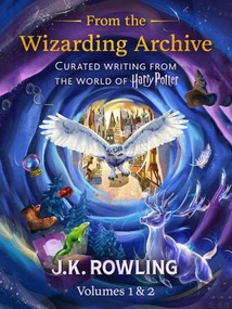 From the Wizarding Archive (volumes 1&2)-curated Writing from the World of Harry Potter