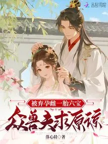 Abandoned Pregnant Female Gave Birth to Six Treasures, Beast Husbands Beg for Forgiveness