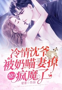 Shock! the Cold-hearted Mr. Shen Was Driven Crazy by His Naughty Wife