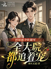 The Village Girl Followed the Army with Her Pregnant Belly, and the Whole Compound Was Chasing after Her