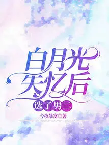 After Bai Yueguang Lost His Memory, He Chose the Second Male Lead