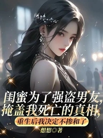 My Best Friend Covered up the Truth About My Death for the Sake of Her Robber Boyfriend. after My Rebirth, I Decided Not to Get Involved