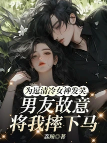 To Make the Cold Goddess Laugh, My Boyfriend Deliberately Threw Me Off the Horse