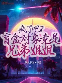 Crazy? the Blind Box Objects Are Actually Brothers and Sisters