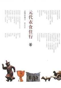 Clothing, Food, Housing and Transportation in the Yuan Dynasty (illustrated Collection)