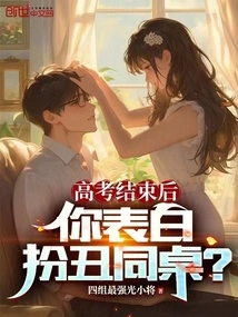 After the College Entrance Examination, You Confessed Your Love and Acted Like an Ugly Classmate?