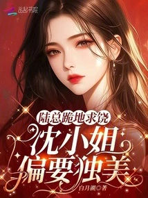 Mr. Lu Knelt Down and Begged for Mercy, but Miss Shen Wanted to Be Alone!