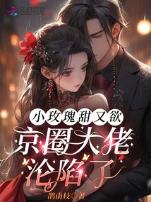 Little Rose is Sweet and Lustful, and the Big Boss in the Beijing Circle Has Fallen