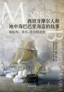 Stories of the Spanish Moors and the Barbary Pirates of the Mediterranean: the Selected Works of Stanley Lane-poole