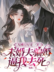 Because of Bai Yueguang's Smile, My Fiancé Deceived Me into Marrying Me and Forced Me to Die