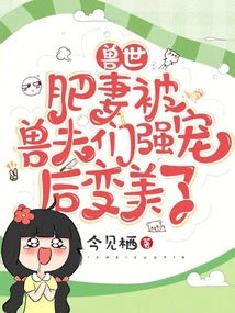 World of Beasts: Fat Wife Becomes Beautiful after Being Forcibly Pampered by Beast Husbands