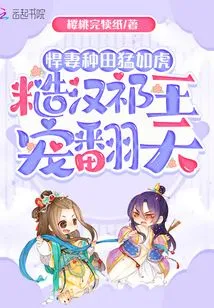 The Fierce Wife Farmed as Fiercely as a Tiger, and the Rough Man King Qi Doted on Him to the Extreme