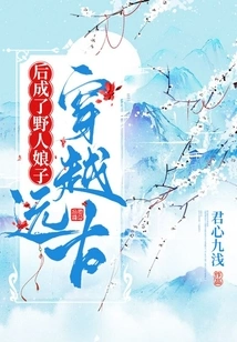 After Traveling Through Ancient Times, She Became a Wild Woman