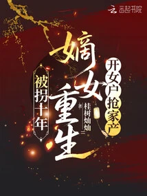 After Being Abducted for Ten Years, the Legitimate Daughter Was Reborn and Opened a Female Household to Steal the Family Property