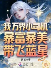 I, the Little Driver of Wanjie, Became Rich and Beautiful and Took the Blue Star to the Sky