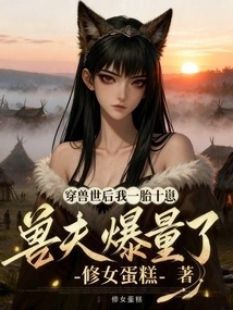 After Traveling Through the World of Beasts, I Gave Birth to Ten Cubs, and the Beast Husband's Capacity Was Extremely High