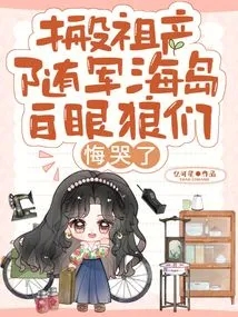 Moving Ancestral Property to the Island with the Army, the White-eyed Wolves Regretted it and Cried