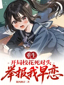 Rebirth: in the Beginning, the School Beauty's Arch-rival Reported Me for My Puppy Love