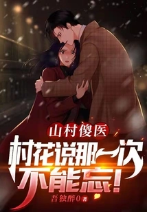 The Stupid Doctor in the Mountain Village: the Village Beauty Said That That Time Should Not Be Forgotten!