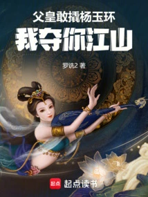 Father, If You Dare to Pry Yang Yuhuan, I Will Seize Your Kingdom