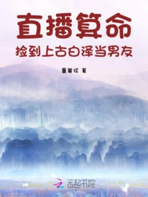 Live Fortune Telling, I Picked up the Ancient Bai Ze as My Boyfriend