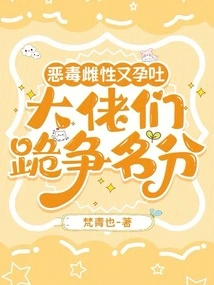 The Vicious Female Suffers from Morning Sickness, and the Bosses Kneel Down to Fight for Status