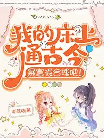 My Bed Knows Everything About Ancient and Modern Times, so Getting Rich Suddenly is Reasonable!