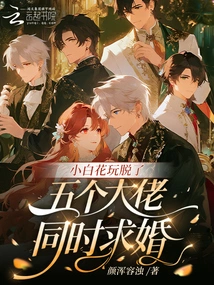 The Little White Flower is Out of Control, Five Big Guys Propose at the Same Time