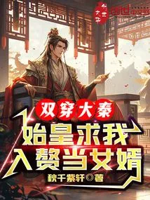 Traveling Through the Qin Dynasty Twice, the First Emperor Asked Me to Become His Son-in-law