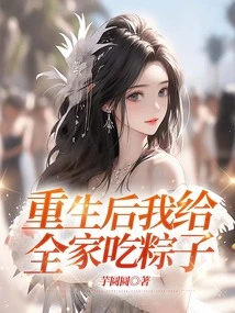 After Rebirth, I Will Eat Rice Dumplings for the Whole Family