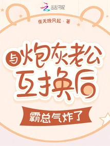 After Exchanging with the Cannon Fodder Husband, the Boss Was Furious