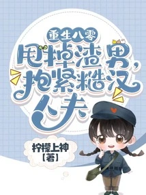 Reborn in 80s, Throw Away the Scumbag and Hug the Rough Husband Tightly