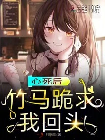 After My Heart Died, My Bamboo Horse Knelt Down and Begged Me to Turn Back