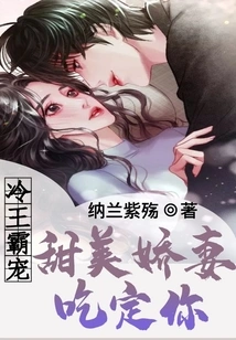 The Cold King Dotes on His Sweet Wife and is Sure to Eat You